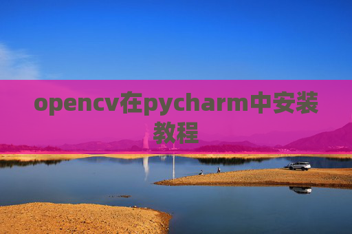 opencv在pycharm中安装教程